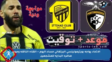 الاتحاد يواجه بورتيمونينسي البرتغالي مساء اليوم — القناة الناقلة وموعد صافرة البداية للمشجعين